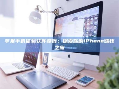 河北苹果手机体验软件赚钱：探索你的iPhone赚钱之旅