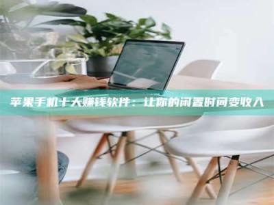 河北苹果手机十大赚钱软件：让你的闲置时间变收入