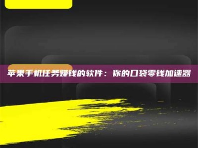河北苹果手机任务赚钱的软件：你的口袋零钱加速器