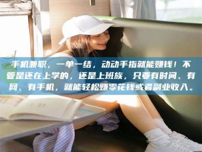 河北手机兼职，一单一结，动动手指就能赚钱！不管是还在上学的，还是上班族，只要有时间、有网、有手机，就能轻松赚零花钱或者副业收入。