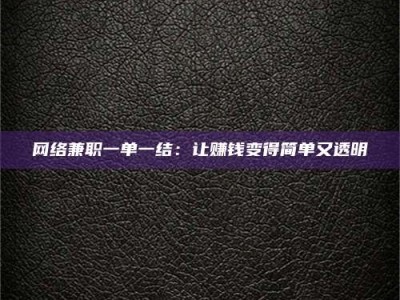 河北网络兼职一单一结：让赚钱变得简单又透明