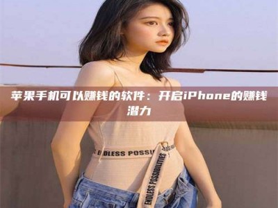 河北苹果手机可以赚钱的软件：开启iPhone的赚钱潜力