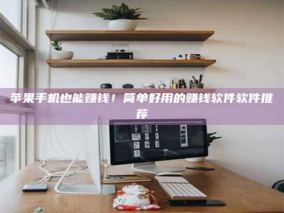 河北苹果手机也能赚钱！简单好用的赚钱软件软件推荐