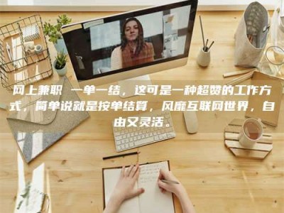 河北网上兼职 一单一结，这可是一种超赞的工作方式，简单说就是按单结算，风靡互联网世界，自由又灵活。