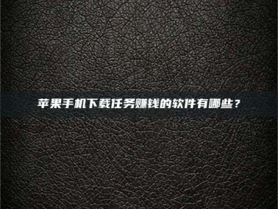 河北苹果手机下载任务赚钱的软件有哪些？