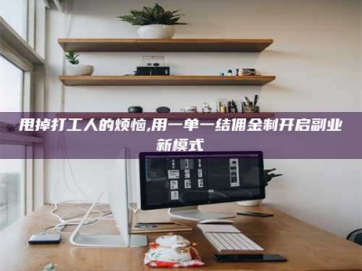河北甩掉打工人的烦恼,用一单一结佣金制开启副业新模式