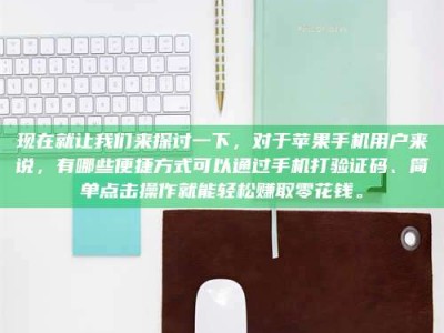 河北现在就让我们来探讨一下，对于苹果手机用户来说，有哪些便捷方式可以通过手机打验证码、简单点击操作就能轻松赚取零花钱。