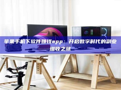 河北苹果手机下软件赚钱app：开启数字时代的副业增收之旅